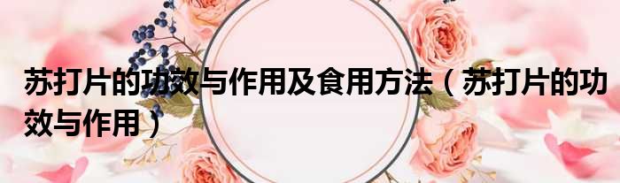 苏打片的功效与作用及食用方法 苏打片的功效与作用