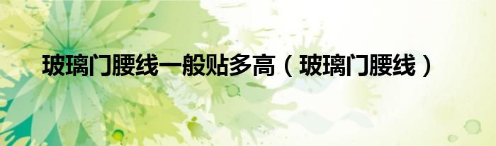 玻璃门腰线一般贴多高 玻璃门腰线