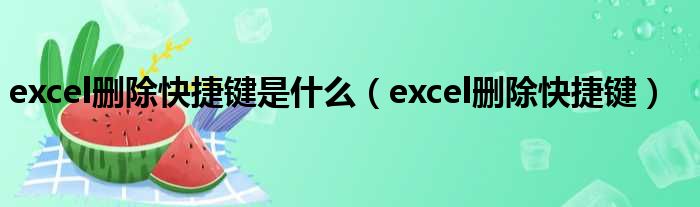excel删除快捷键是什么 excel删除快捷键