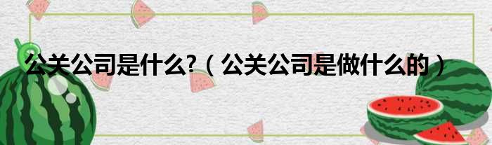 公关公司是什么  公关公司是做什么的
