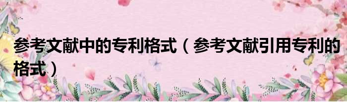 参考文献中的专利格式 参考文献引用专利的格式
