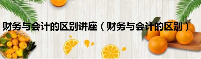 财务与会计的区别讲座 财务与会计的区别