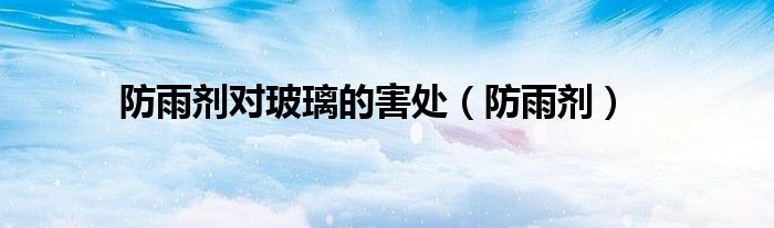 防雨剂对玻璃的害处 防雨剂