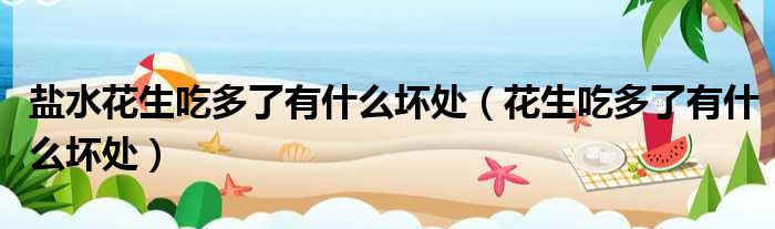 盐水花生吃多了有什么坏处 花生吃多了有什么坏处