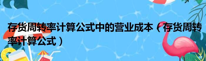 存货周转率计算公式中的营业成本 存货周转率计算公式