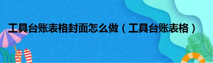工具台账表格封面怎么做 工具台账表格