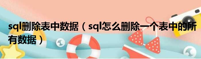 sql删除表中数据 sql怎么删除一个表中的所有数据