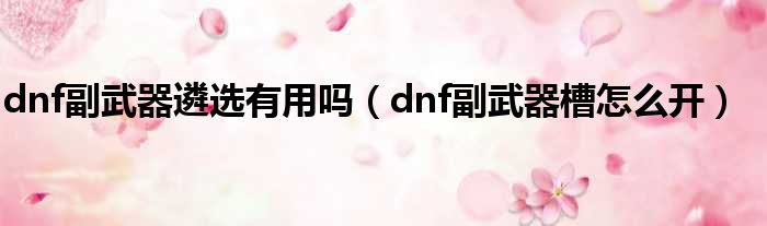 dnf副武器遴选有用吗 dnf副武器槽怎么开