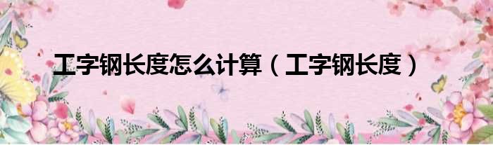 工字钢长度怎么计算 工字钢长度