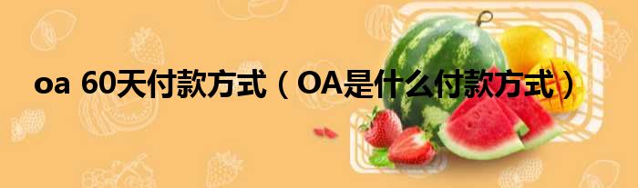 oa 60天付款方式 OA是什么付款方式