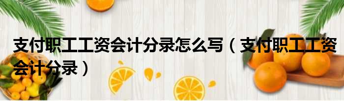 支付职工工资会计分录怎么写 支付职工工资会计分录