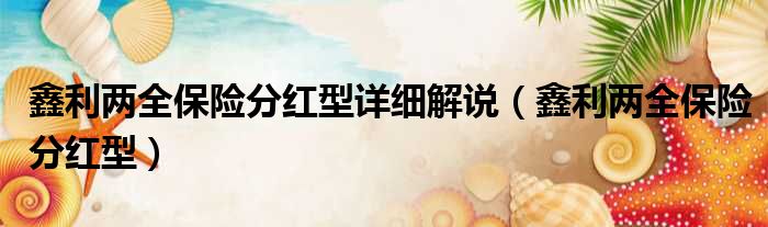 鑫利两全保险分红型详细解说 鑫利两全保险分红型