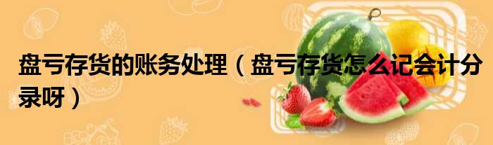 盘亏存货的账务处理 盘亏存货怎么记会计分录呀