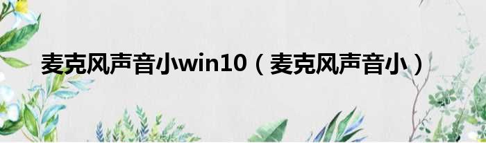 麦克风声音小win10 麦克风声音小