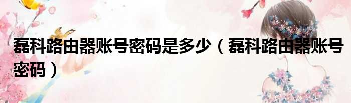 磊科路由器账号密码是多少 磊科路由器账号密码