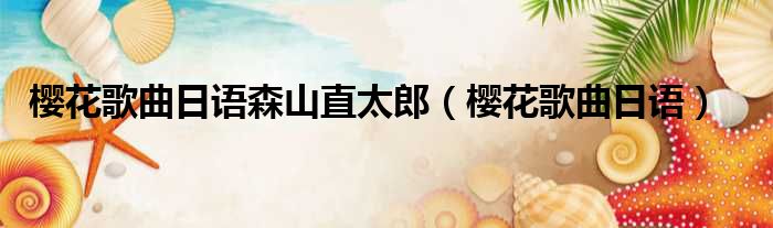 樱花歌曲日语森山直太郎 樱花歌曲日语