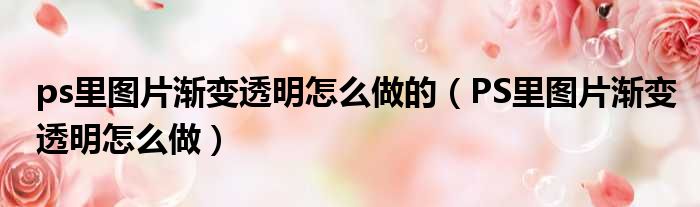 ps里图片渐变透明怎么做的 PS里图片渐变透明怎么做