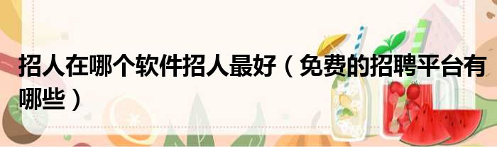 招人在哪个软件招人最好 免费的招聘平台有哪些