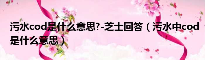 污水cod是什么意思  芝士回答 污水中cod是什么意思