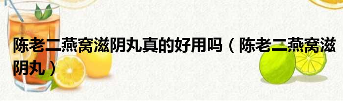 陈老二燕窝滋阴丸真的好用吗 陈老二燕窝滋阴丸