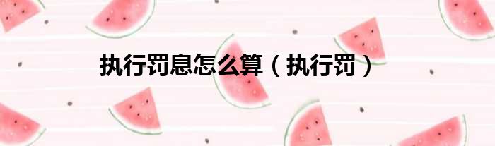 执行罚息怎么算 执行罚