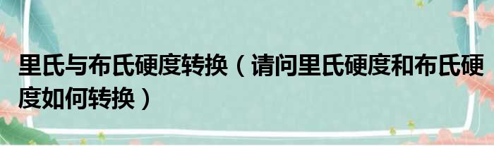 里氏与布氏硬度转换 请问里氏硬度和布氏硬度如何转换