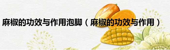 麻椒的功效与作用泡脚 麻椒的功效与作用