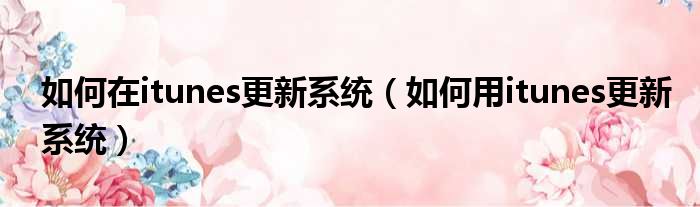 如何在itunes更新系统 如何用itunes更新系统