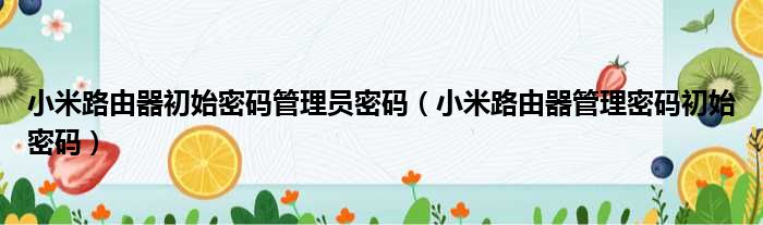 小米路由器初始密码管理员密码 小米路由器管理密码初始密码
