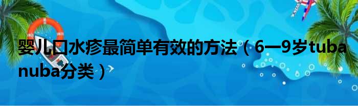 婴儿口水疹最简单有效的方法 6一9岁tubanuba分类