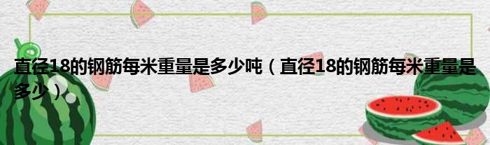 直径18的钢筋每米重量是多少吨 直径18的钢筋每米重量是多少