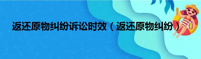 返还原物纠纷诉讼时效 返还原物纠纷