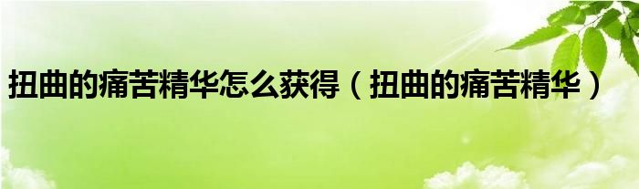 扭曲的痛苦精华怎么获得 扭曲的痛苦精华