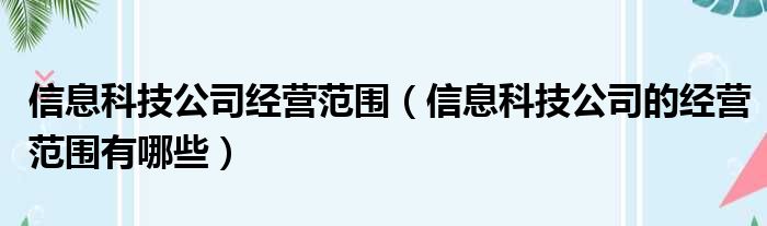 信息科技公司经营范围 信息科技公司的经营范围有哪些