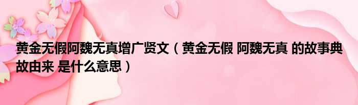 黄金无假阿魏无真增广贤文 黄金无假 阿魏无真 的故事典故由来 是什么意思
