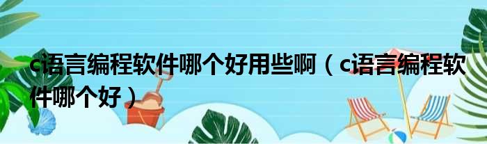 c语言编程软件哪个好用些啊 c语言编程软件哪个好