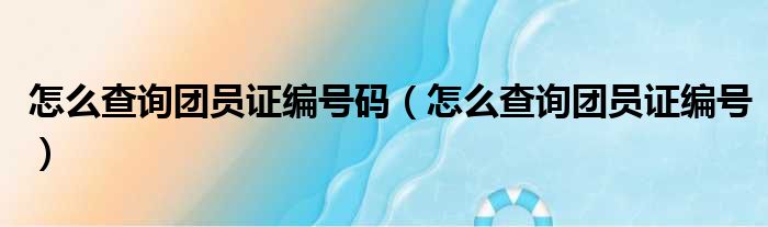 怎么查询团员证编号码 怎么查询团员证编号