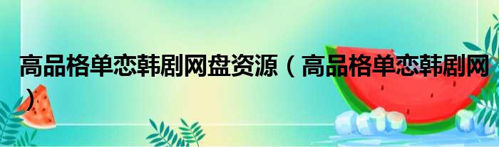 高品格单恋韩剧网盘资源 高品格单恋韩剧网