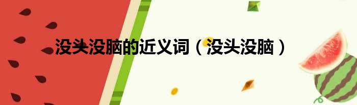 没头没脑的近义词 没头没脑