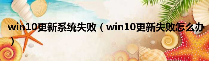 win10更新系统失败 win10更新失败怎么办