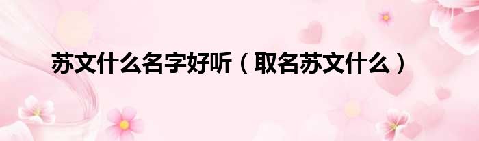 苏文什么名字好听 取名苏文什么