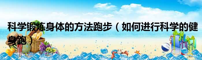 科学锻炼身体的方法跑步 如何进行科学的健身跑