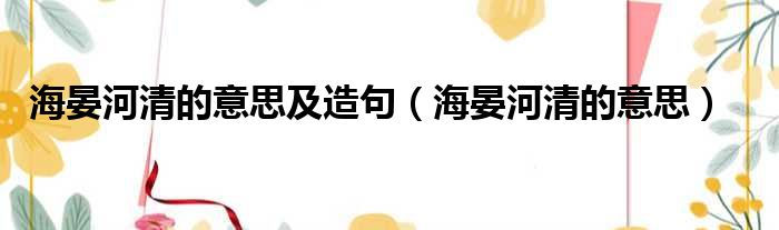 海晏河清的意思及造句 海晏河清的意思