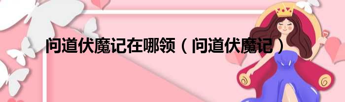 问道伏魔记在哪领 问道伏魔记
