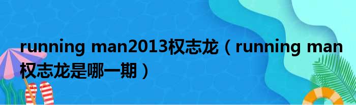 running man2013权志龙 running man权志龙是哪一期