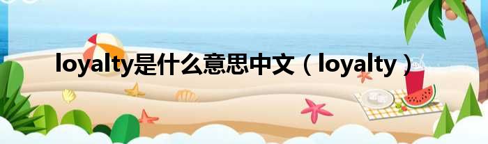 loyalty是什么意思中文 loyalty