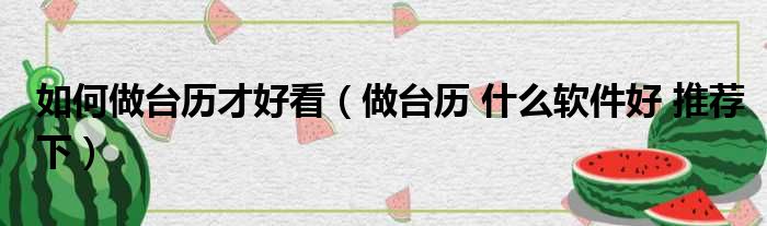 如何做台历才好看 做台历 什么软件好 推荐下