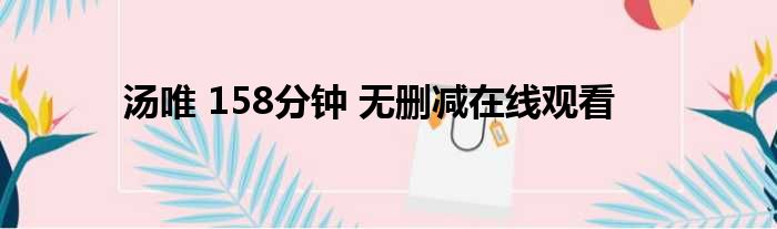 汤唯 158分钟 无删减在线观看