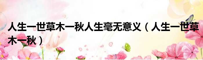人生一世草木一秋人生毫无意义 人生一世草木一秋
