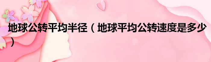 地球公转平均半径 地球平均公转速度是多少